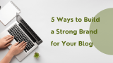 5 Ways to Build a Strong Brand for Your Blog