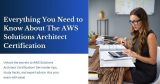 Everything You Need to Know About The AWS Solutions Architect Certification